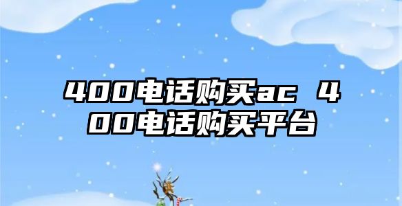 400電話購(gòu)買ac 400電話購(gòu)買平臺(tái)