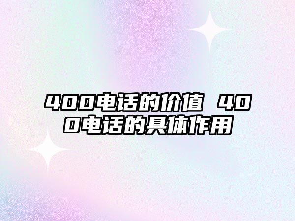 400電話的價(jià)值 400電話的具體作用