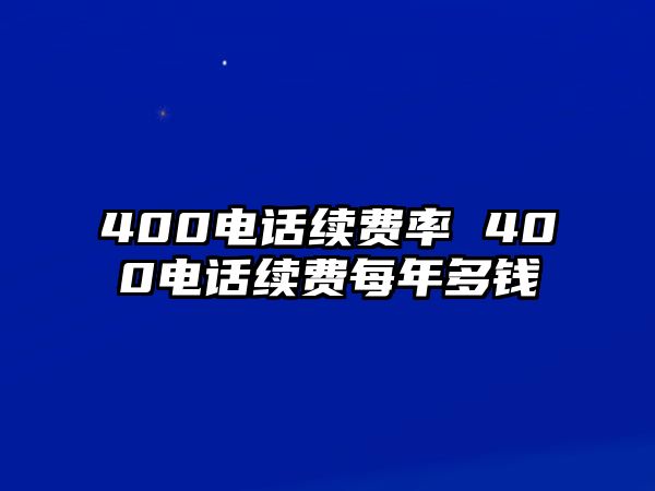 400電話續(xù)費率 400電話續(xù)費每年多錢