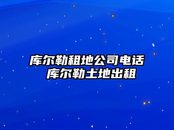 庫爾勒租地公司電話 庫爾勒土地出租