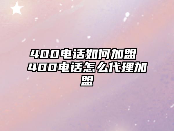 400電話如何加盟 400電話怎么代理加盟