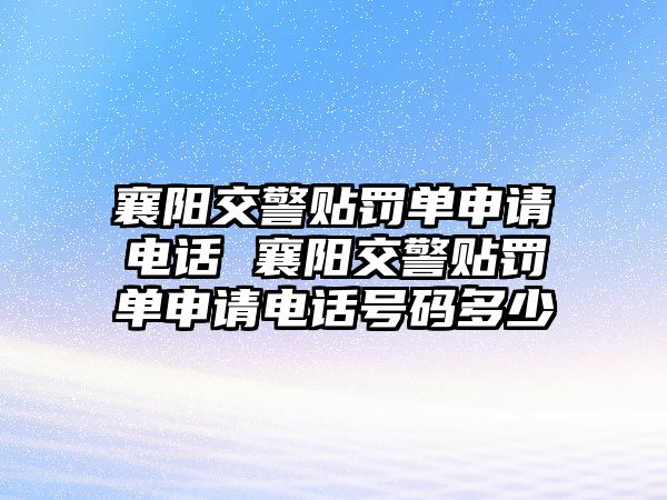 襄陽(yáng)交警貼罰單申請(qǐng)電話 襄陽(yáng)交警貼罰單申請(qǐng)電話號(hào)碼多少