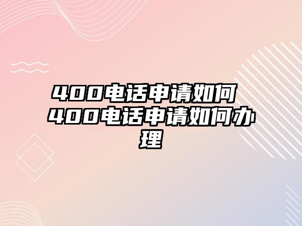 400電話申請如何 400電話申請如何辦理