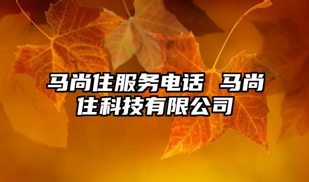 馬尚住服務(wù)電話 馬尚住科技有限公司