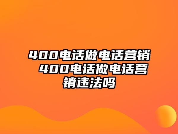 400電話做電話營(yíng)銷 400電話做電話營(yíng)銷違法嗎