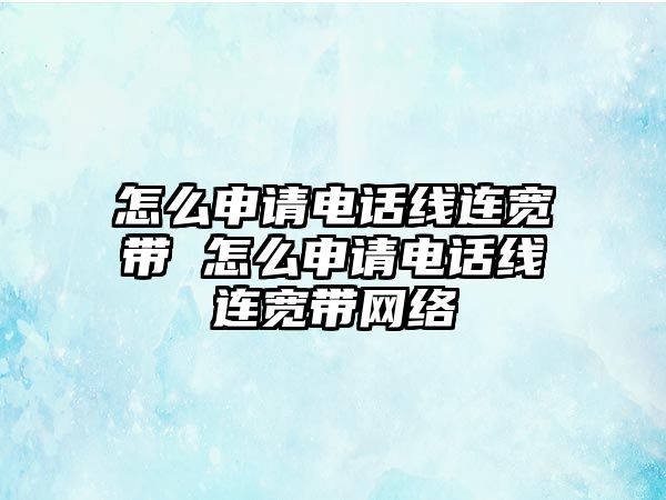 怎么申請電話線連寬帶 怎么申請電話線連寬帶網(wǎng)絡(luò)