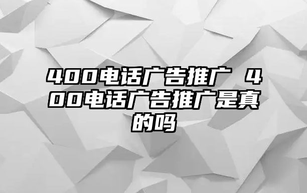 400電話廣告推廣 400電話廣告推廣是真的嗎