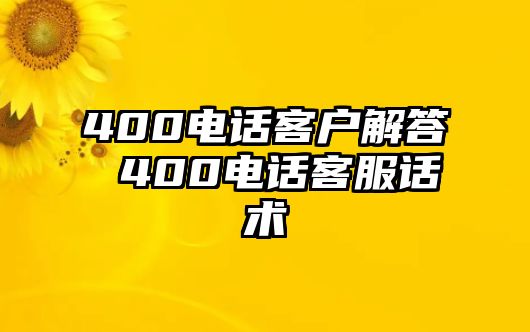 400電話客戶解答 400電話客服話術(shù)