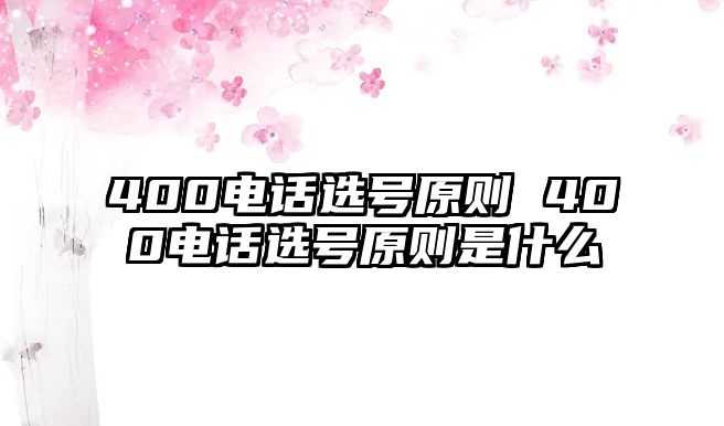 400電話選號(hào)原則 400電話選號(hào)原則是什么