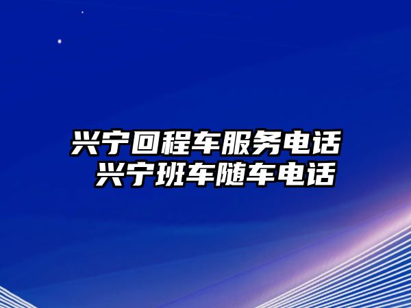 興寧回程車服務(wù)電話 興寧班車隨車電話