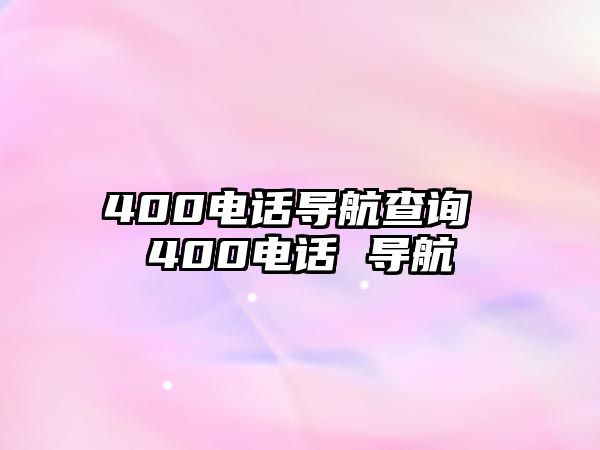 400電話(huà)導(dǎo)航查詢(xún) 400電話(huà) 導(dǎo)航