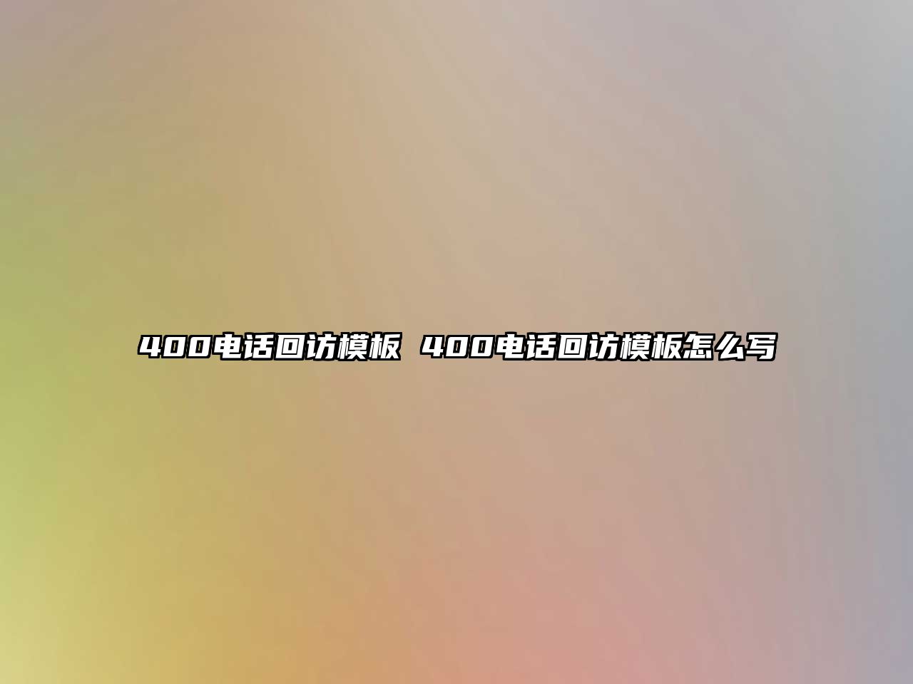 400電話回訪模板 400電話回訪模板怎么寫