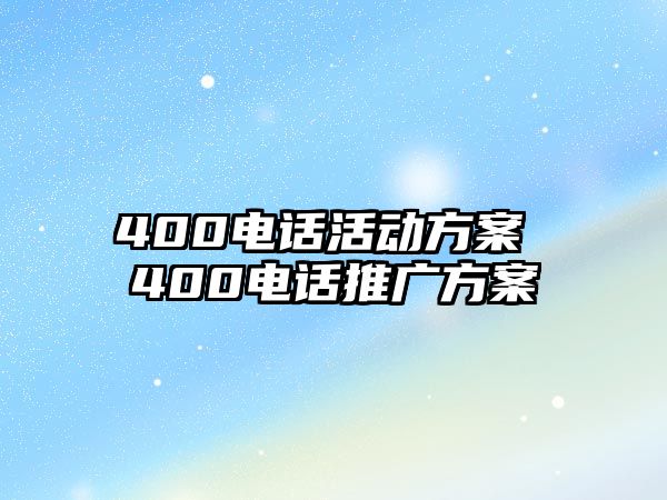 400電話活動(dòng)方案 400電話推廣方案