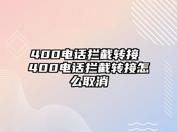 400電話攔截轉(zhuǎn)接 400電話攔截轉(zhuǎn)接怎么取消