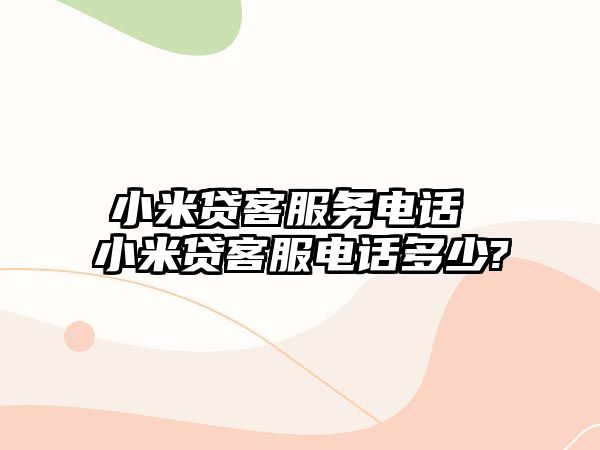 小米貸客服務(wù)電話 小米貸客服電話多少?