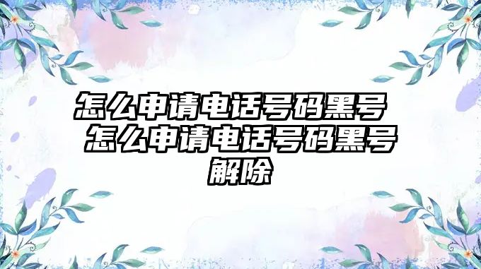 怎么申請電話號碼黑號 怎么申請電話號碼黑號解除