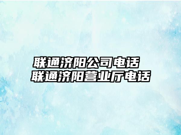 聯(lián)通濟陽公司電話 聯(lián)通濟陽營業(yè)廳電話