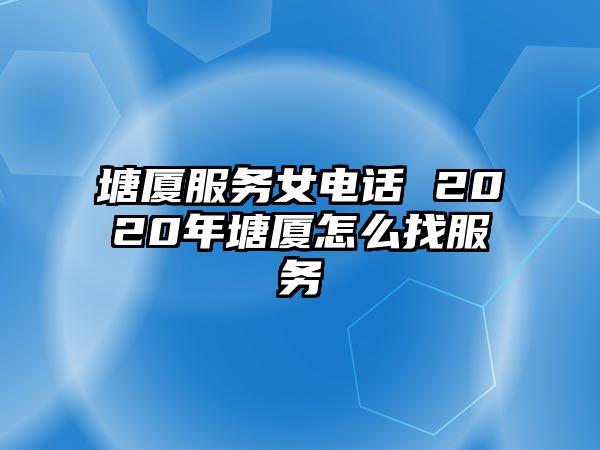 塘廈服務(wù)女電話 2020年塘廈怎么找服務(wù)