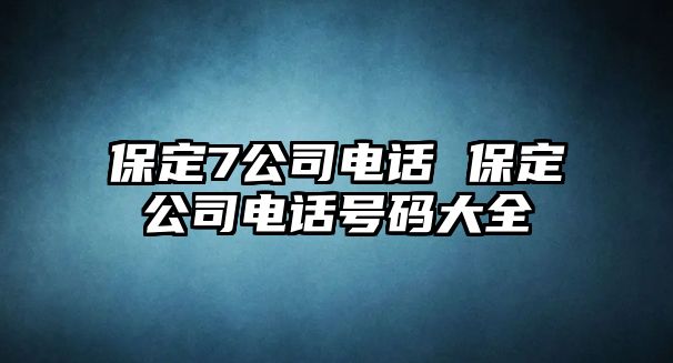 保定7公司電話 保定公司電話號碼大全