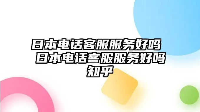 日本電話客服服務(wù)好嗎 日本電話客服服務(wù)好嗎知乎