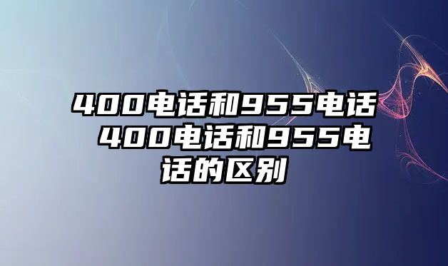 400電話和955電話 400電話和955電話的區(qū)別