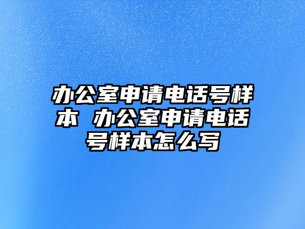 辦公室申請電話號樣本 辦公室申請電話號樣本怎么寫