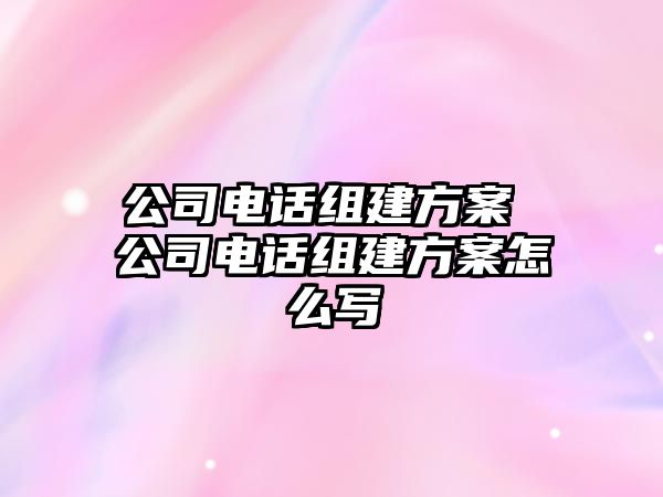 公司電話組建方案 公司電話組建方案怎么寫