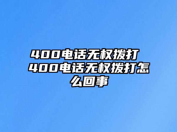 400電話無權(quán)撥打 400電話無權(quán)撥打怎么回事