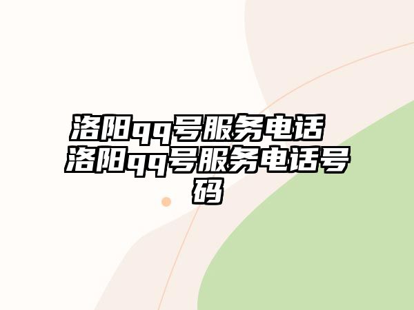 洛陽qq號服務(wù)電話 洛陽qq號服務(wù)電話號碼