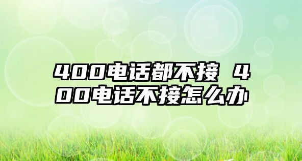 400電話都不接 400電話不接怎么辦