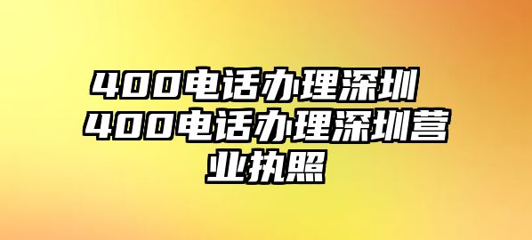 400電話辦理深圳 400電話辦理深圳營業(yè)執(zhí)照