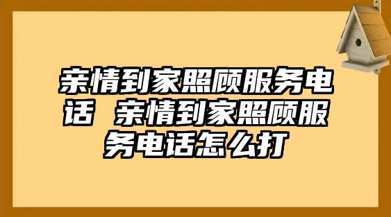 親情到家照顧服務(wù)電話(huà) 親情到家照顧服務(wù)電話(huà)怎么打