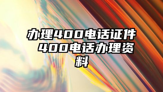 辦理400電話證件 400電話辦理資料