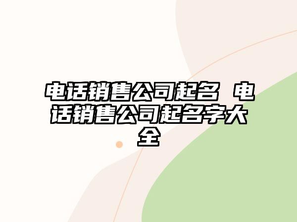 電話銷售公司起名 電話銷售公司起名字大全