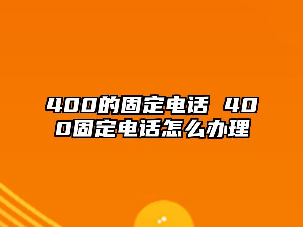 400的固定電話 400固定電話怎么辦理