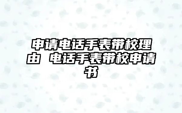 申請電話手表帶校理由 電話手表帶校申請書