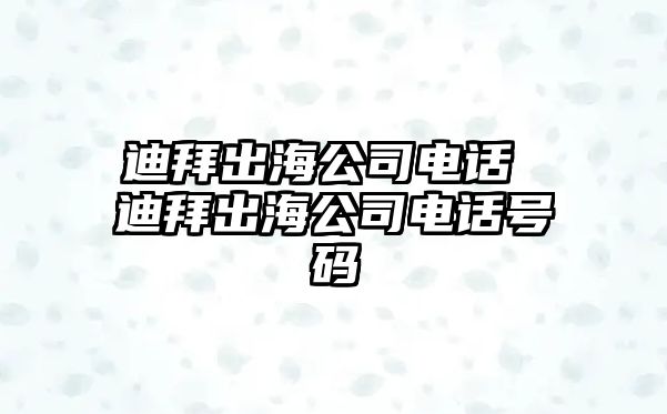 迪拜出海公司電話 迪拜出海公司電話號(hào)碼