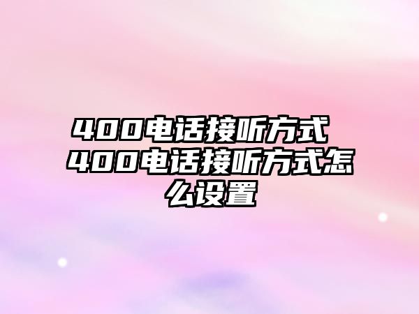 400電話接聽方式 400電話接聽方式怎么設(shè)置