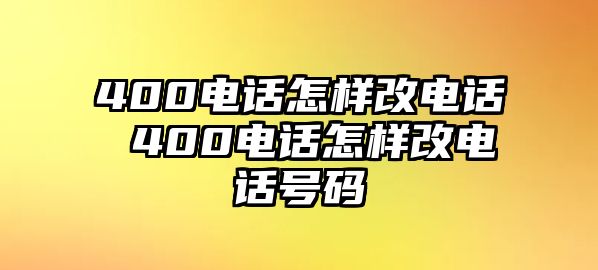 400電話怎樣改電話 400電話怎樣改電話號碼