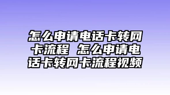 怎么申請電話卡轉網卡流程 怎么申請電話卡轉網卡流程視頻