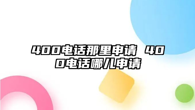 400電話那里申請 400電話哪兒申請