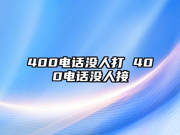 400電話沒人打 400電話沒人接