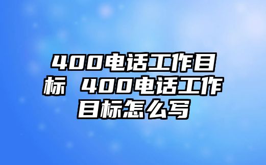 400電話工作目標 400電話工作目標怎么寫