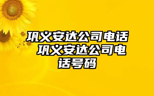 鞏義安達公司電話 鞏義安達公司電話號碼