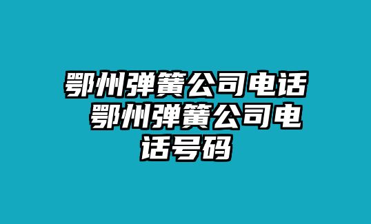 鄂州彈簧公司電話 鄂州彈簧公司電話號碼