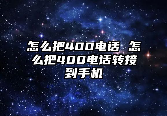 怎么把400電話 怎么把400電話轉接到手機