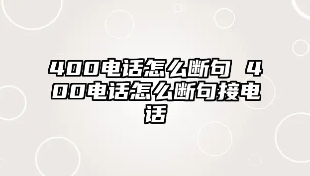 400電話怎么斷句 400電話怎么斷句接電話