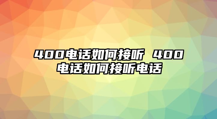 400電話如何接聽 400電話如何接聽電話