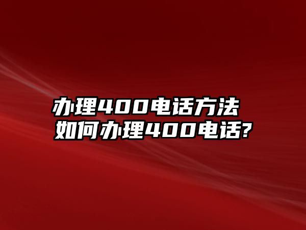 辦理400電話方法 如何辦理400電話?