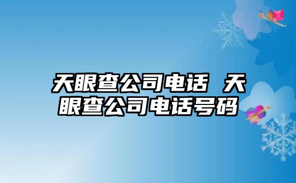 天眼查公司電話 天眼查公司電話號碼